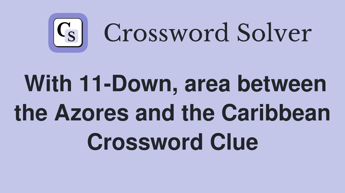 With 11-Down, area between the Azores and the Caribbean Crossword Clue
