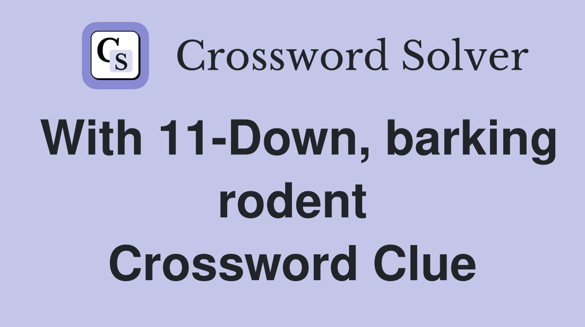 With 11-Down, barking rodent Crossword Clue