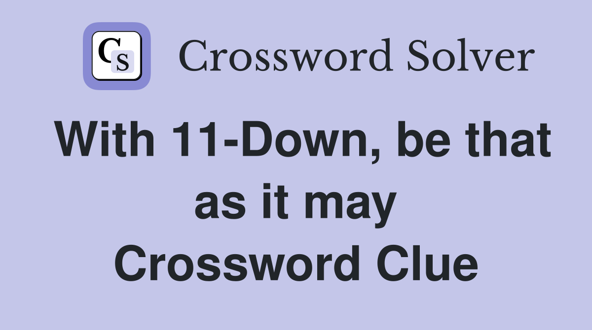 With 11-Down, be that as it may Crossword Clue