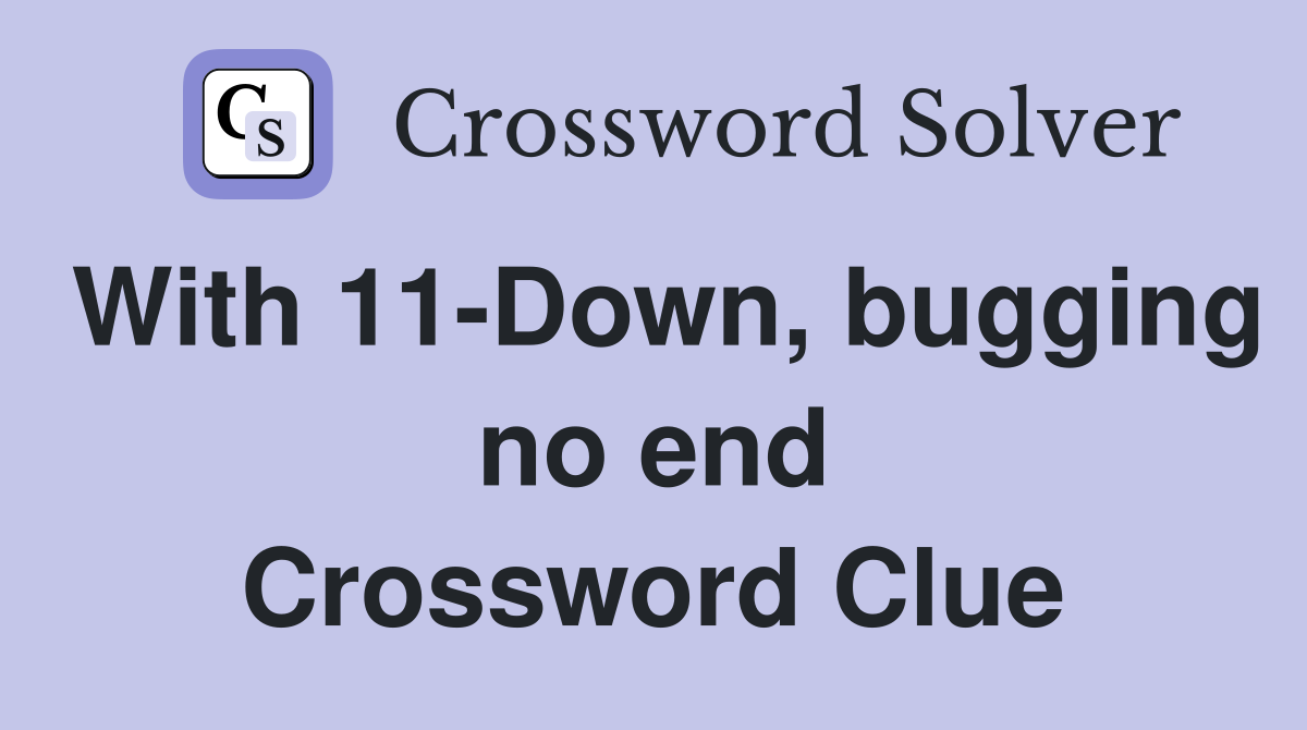 With 11-Down, bugging no end Crossword Clue