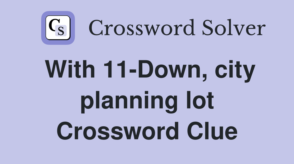 With 11-Down, city planning lot Crossword Clue