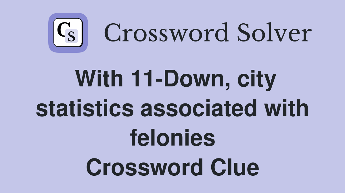 With 11-Down, city statistics associated with felonies Crossword Clue