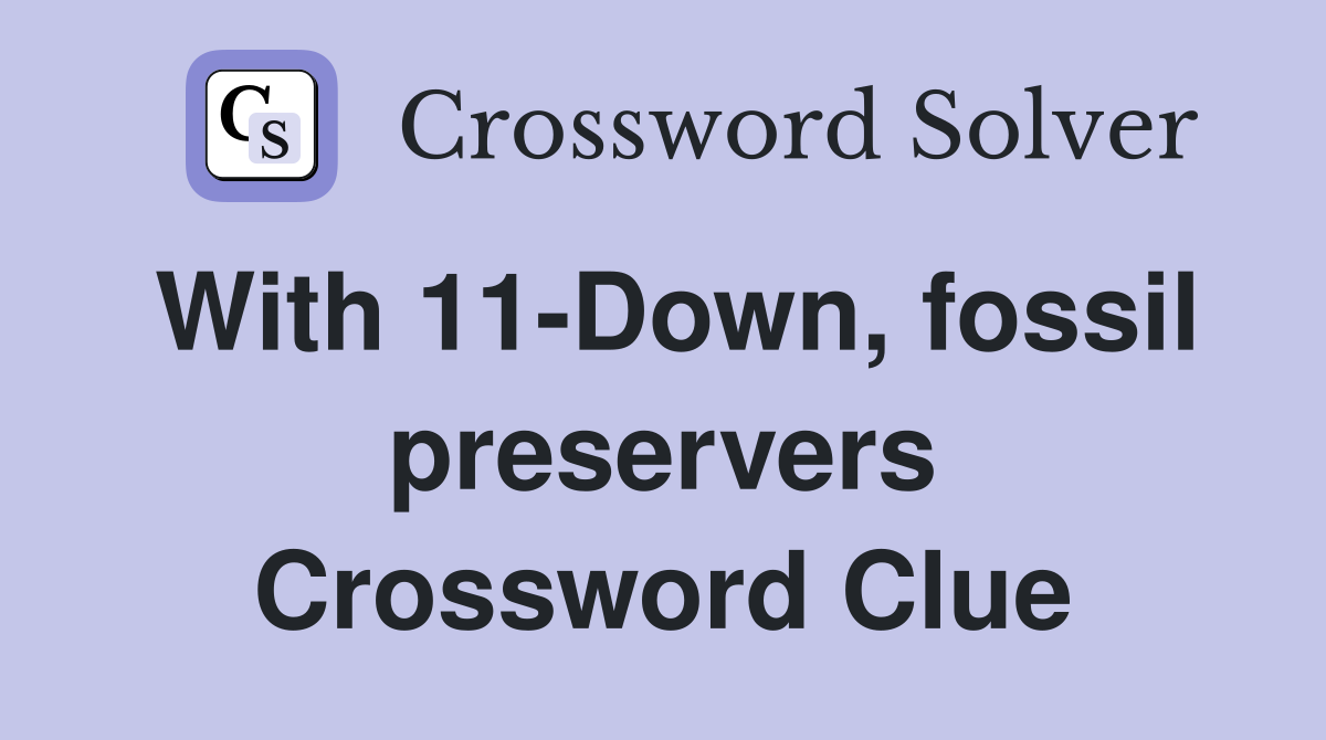 With 11-Down, fossil preservers Crossword Clue