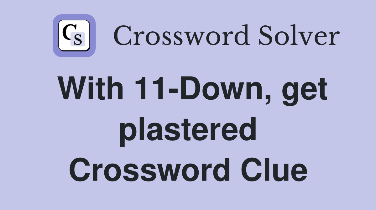 With 11-Down, get plastered Crossword Clue