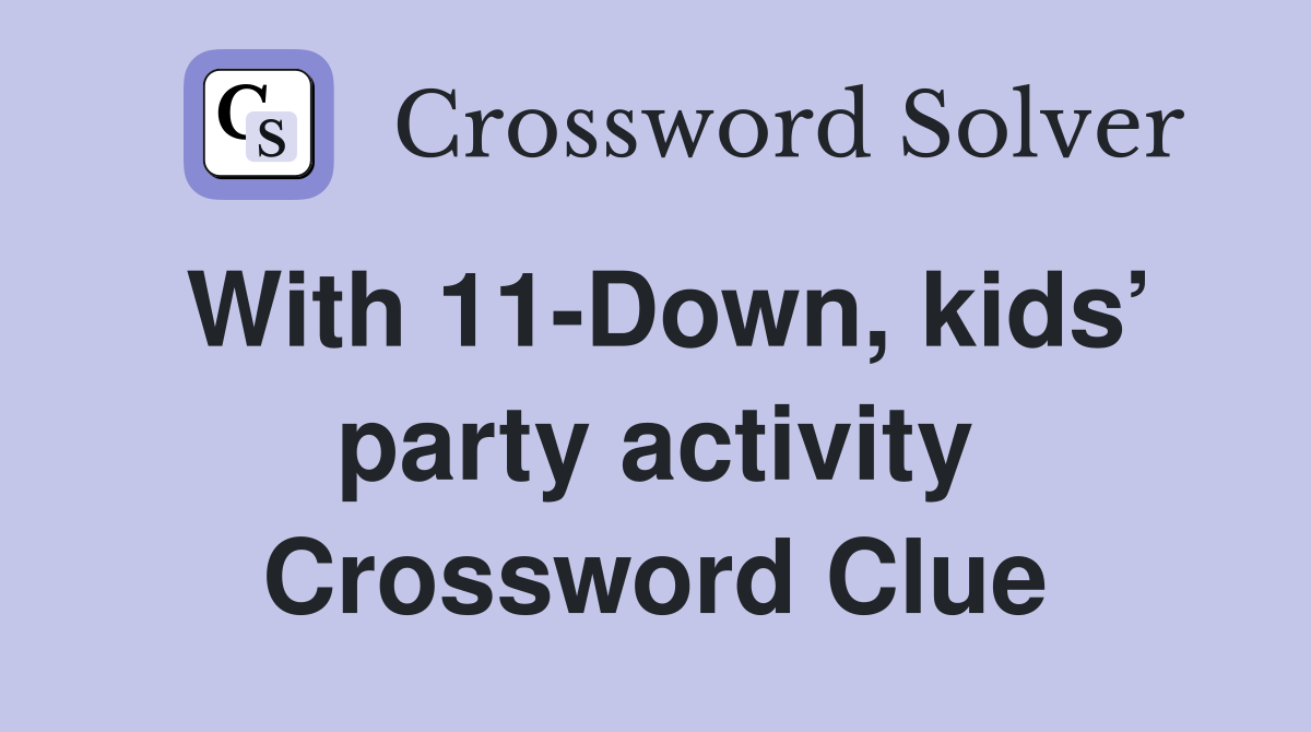 With 11-Down, kids’ party activity Crossword Clue