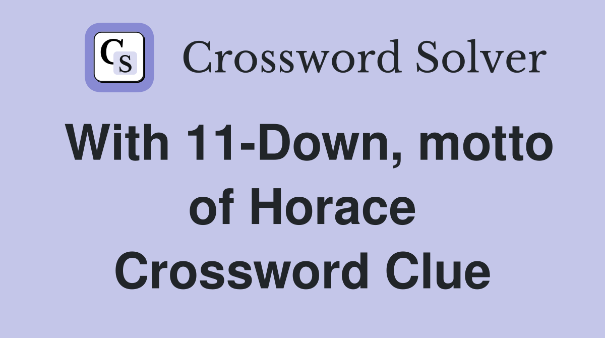 With 11-Down, motto of Horace Crossword Clue