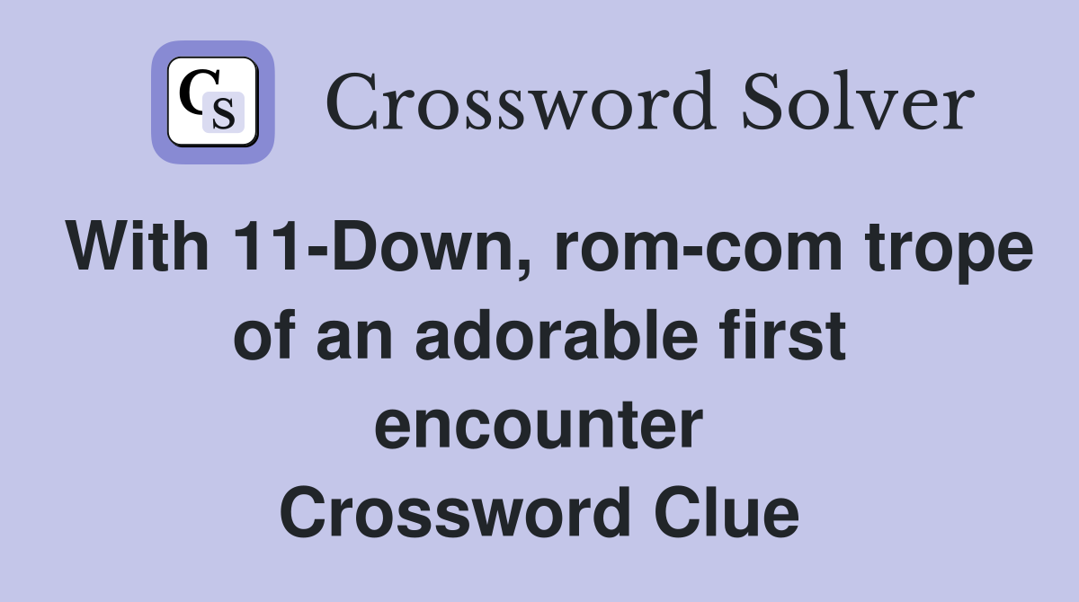 With 11-Down, rom-com trope of an adorable first encounter Crossword Clue