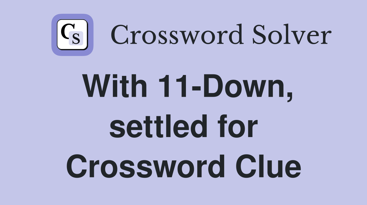 With 11-Down, settled for Crossword Clue