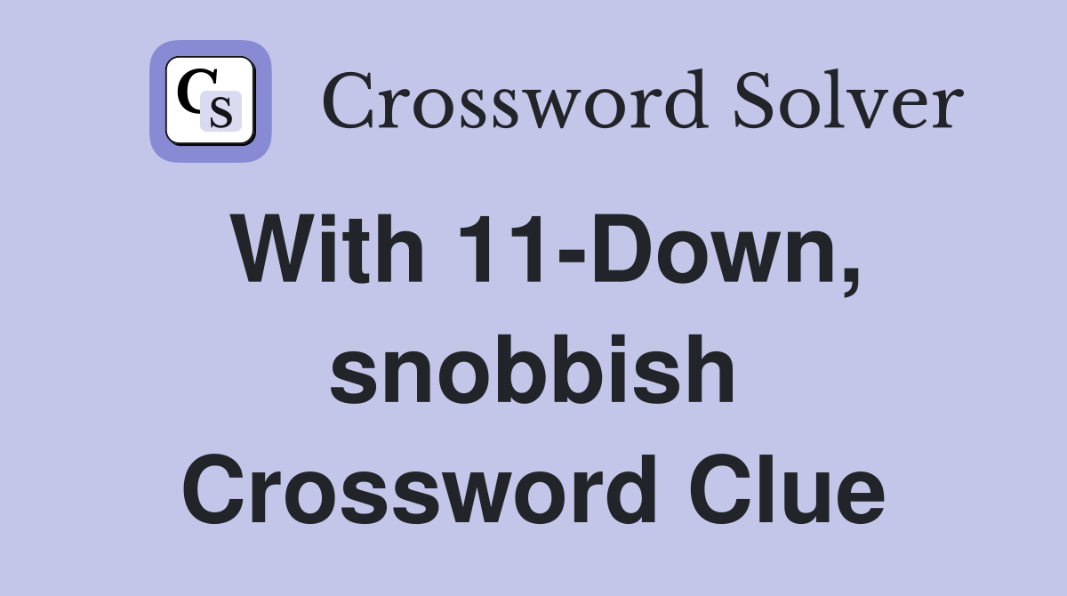 With 11-Down, snobbish Crossword Clue