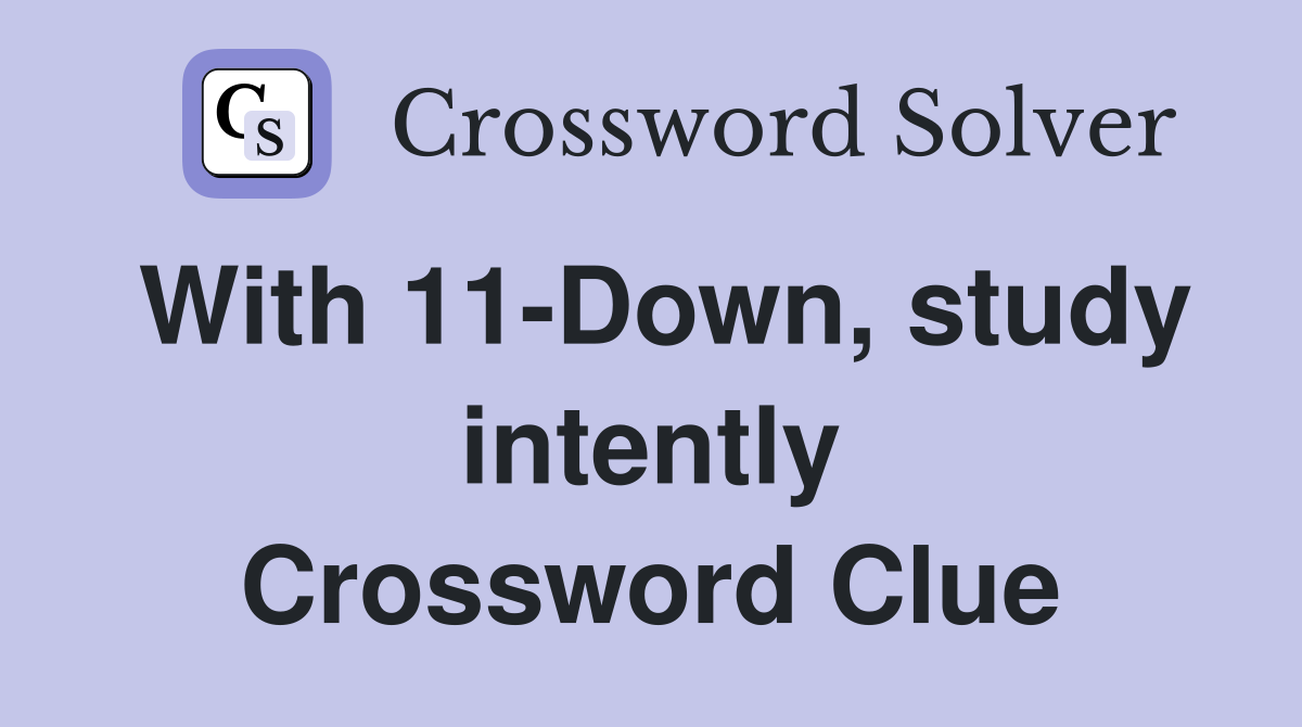 With 11-Down, study intently Crossword Clue
