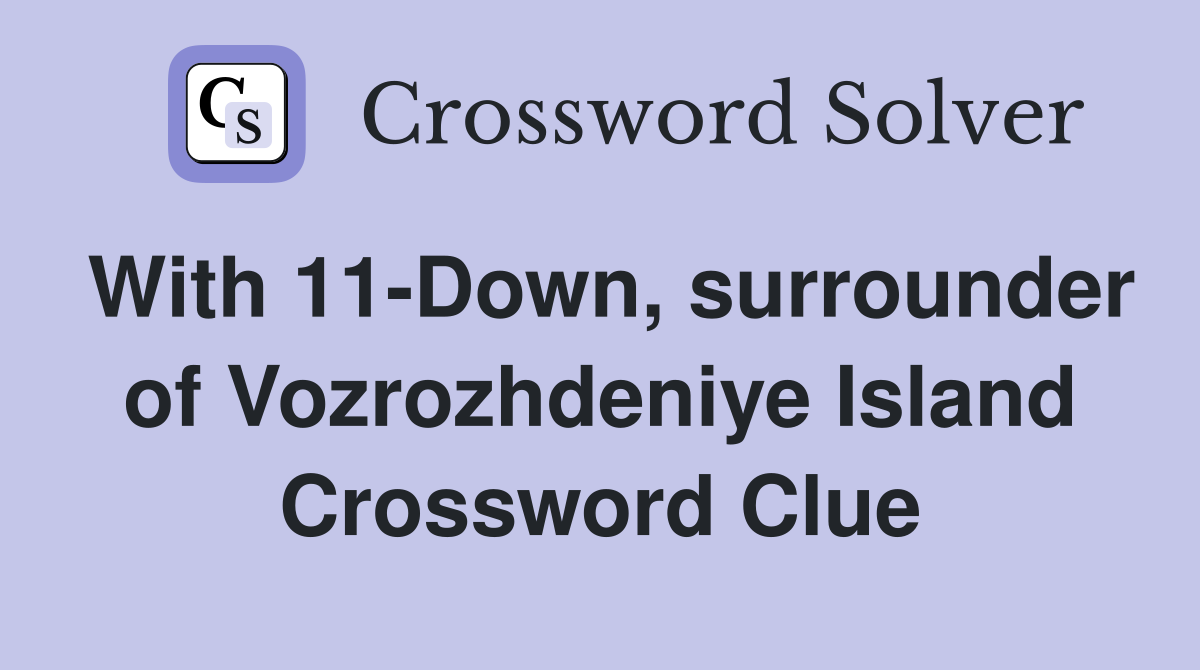With 11-Down, surrounder of Vozrozhdeniye Island Crossword Clue