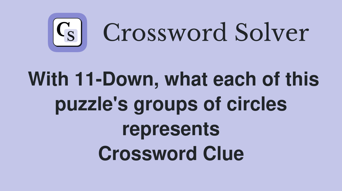With 11-Down, what each of this puzzle's groups of circles represents Crossword Clue