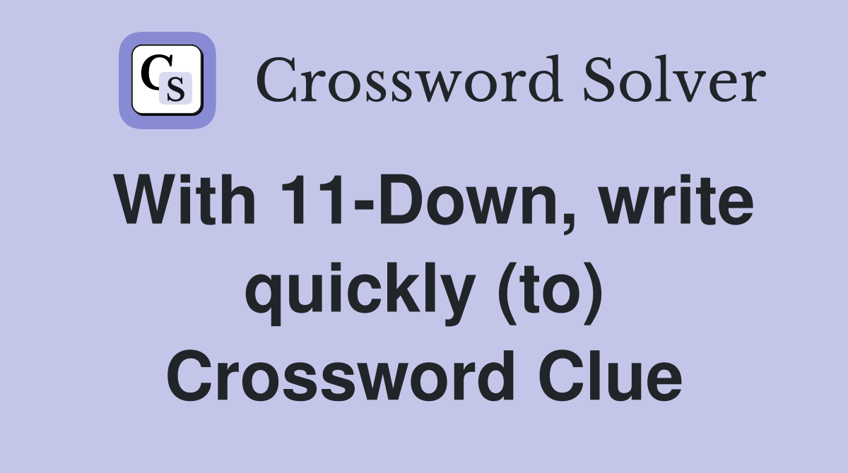 With 11-Down, write quickly (to) Crossword Clue