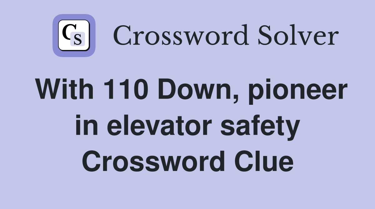 With 110 Down, pioneer in elevator safety Crossword Clue