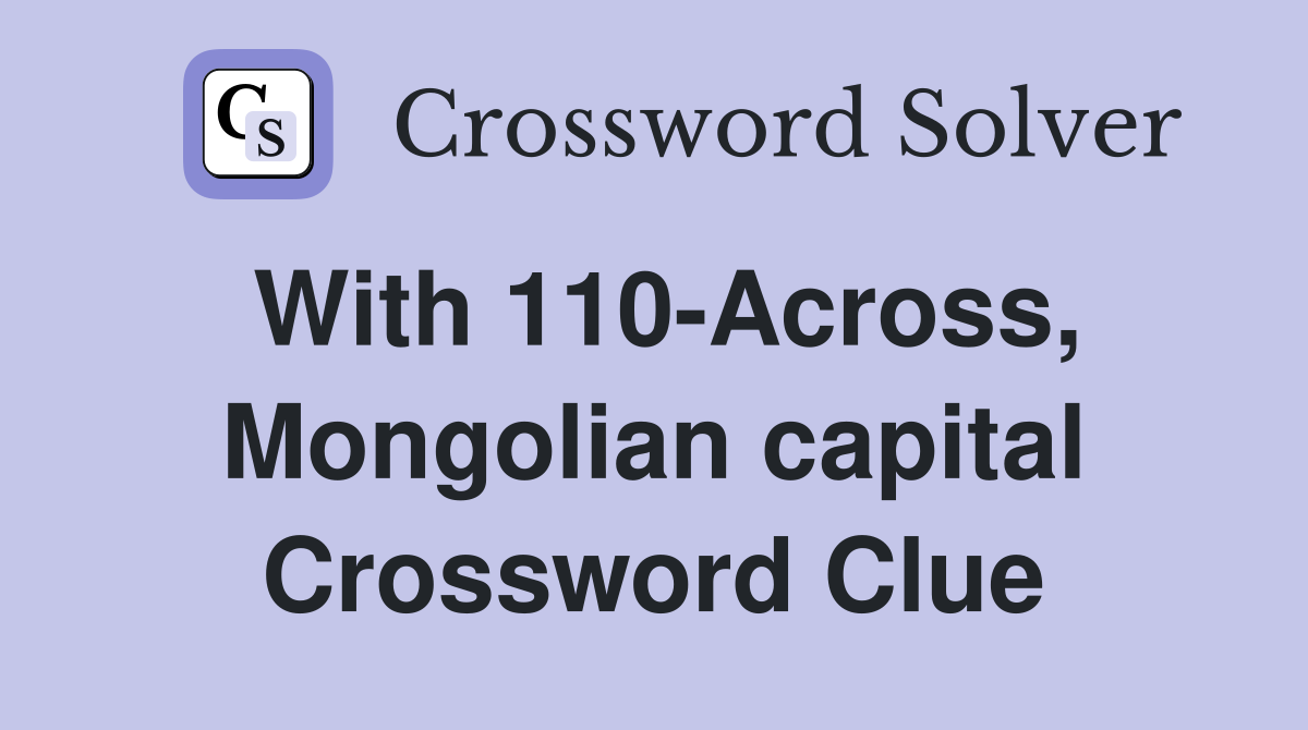 With 110-Across, Mongolian capital Crossword Clue