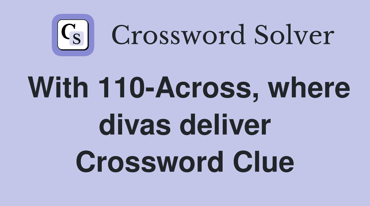 With 110-Across, where divas deliver Crossword Clue
