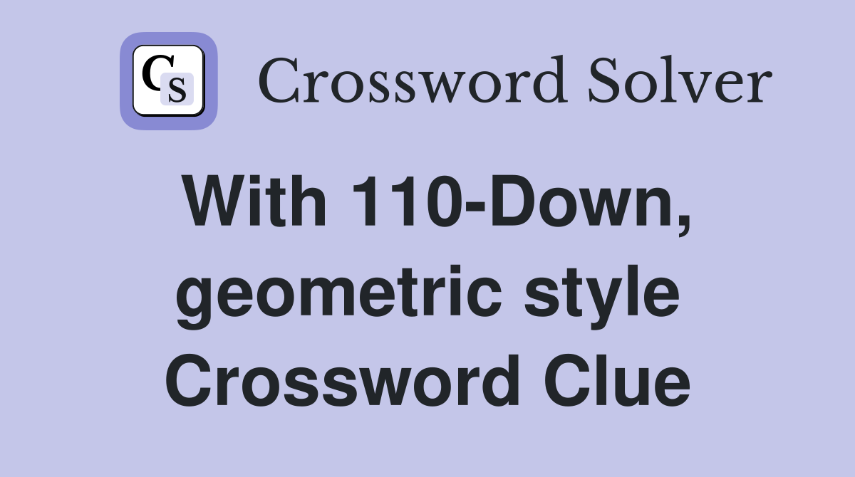 With 110-Down, geometric style Crossword Clue