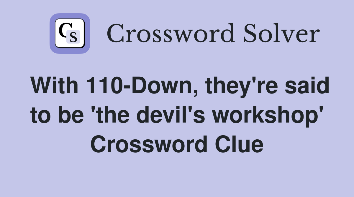 With 110-Down, they're said to be 'the devil's workshop' Crossword Clue