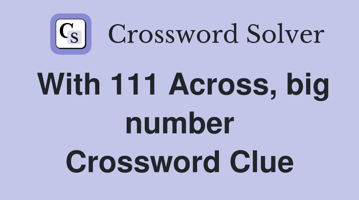 With 111 Across, big number Crossword Clue