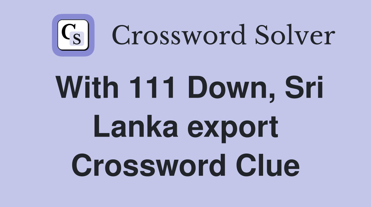 With 111 Down, Sri Lanka export Crossword Clue