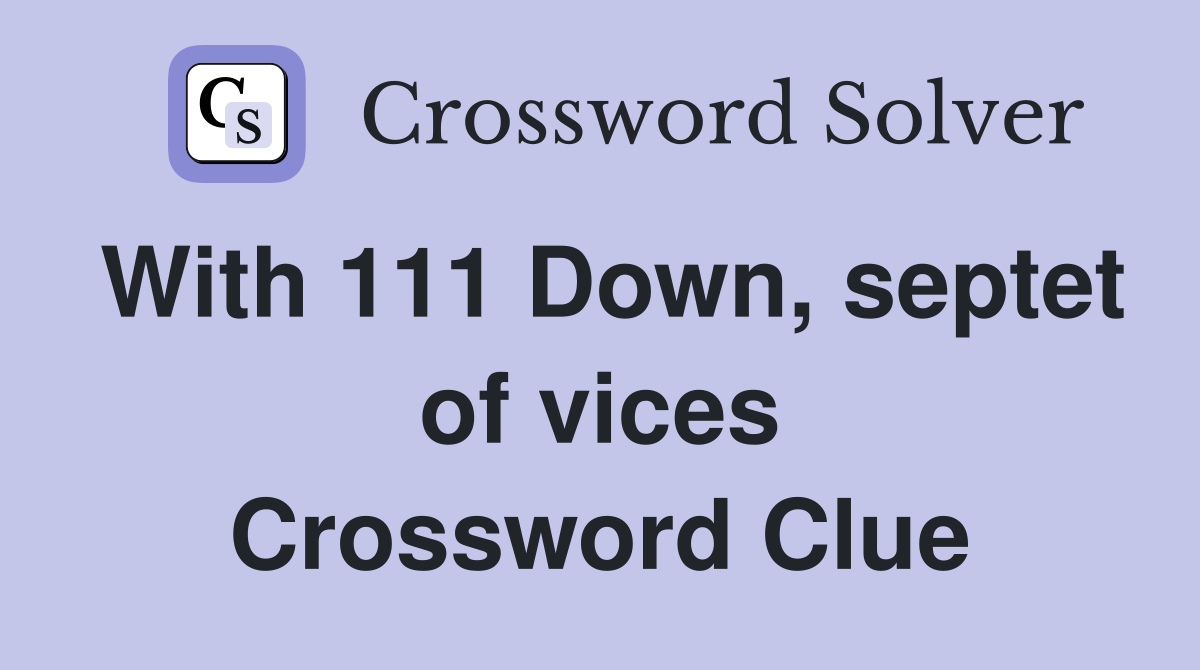 With 111 Down, septet of vices Crossword Clue