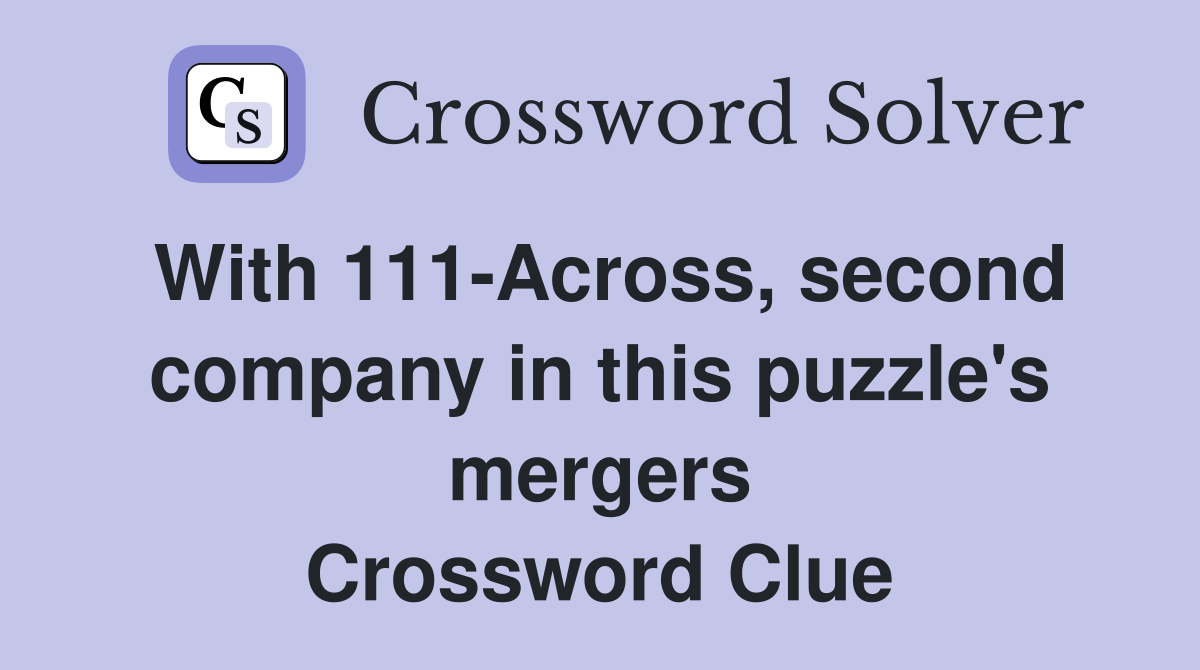 With 111-Across, second company in this puzzle's mergers Crossword Clue