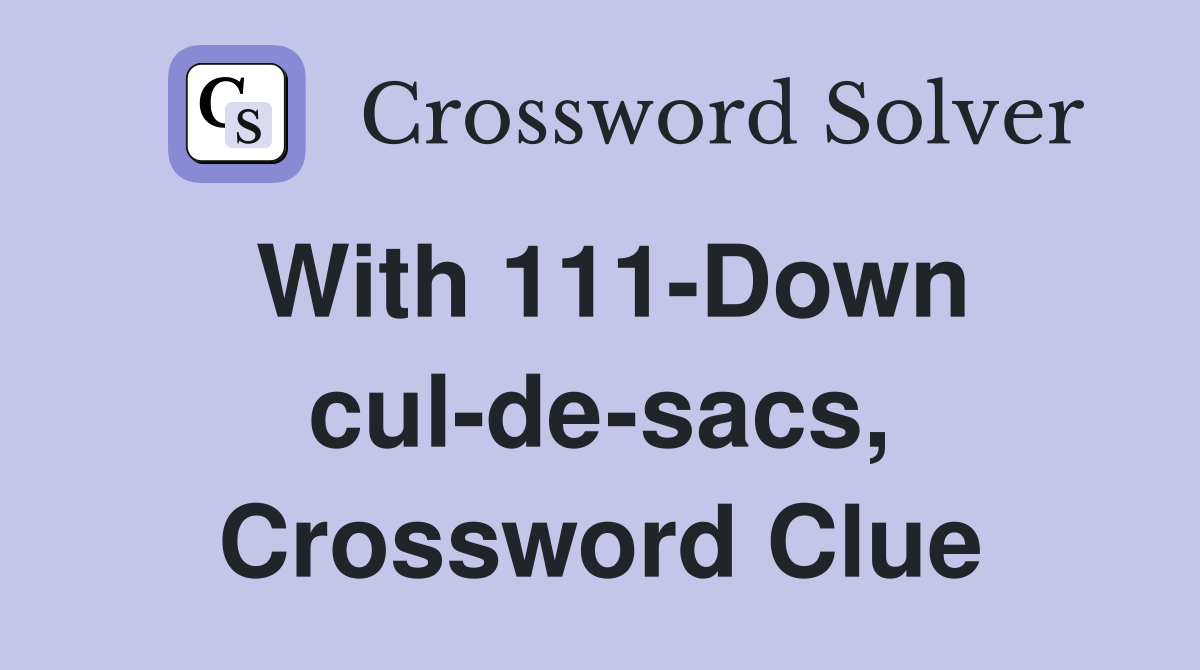With 111-Down cul-de-sacs, Crossword Clue
