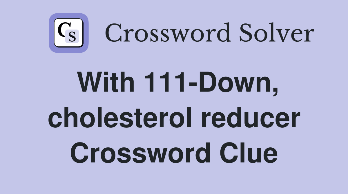 With 111-Down, cholesterol reducer Crossword Clue