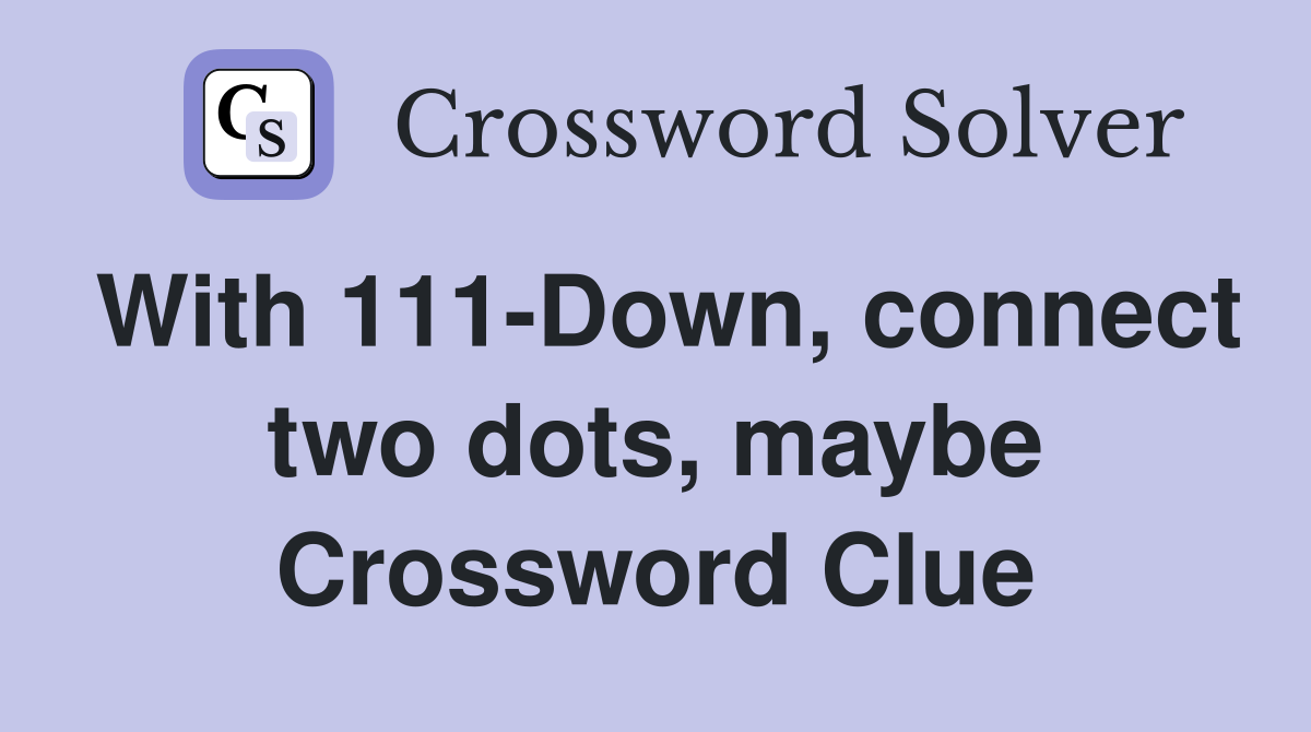 With 111-Down, connect two dots, maybe Crossword Clue