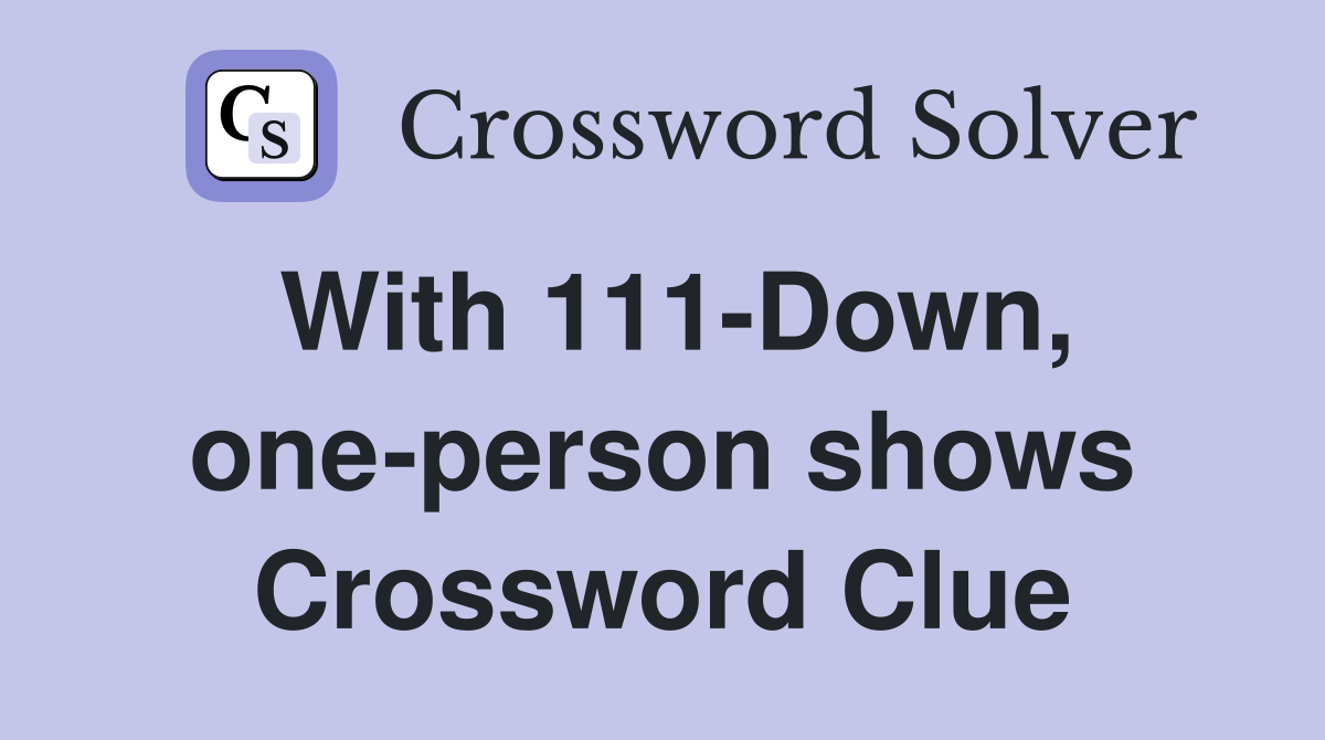 With 111-Down, one-person shows Crossword Clue
