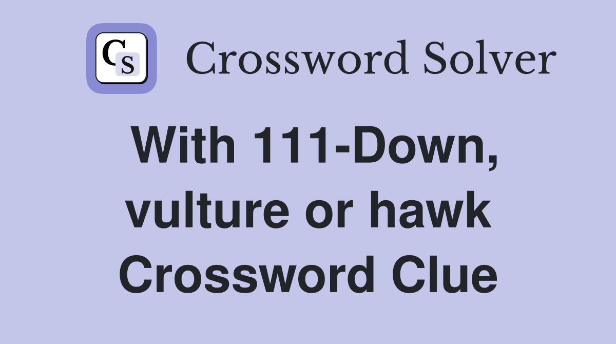 With 111-Down, vulture or hawk Crossword Clue