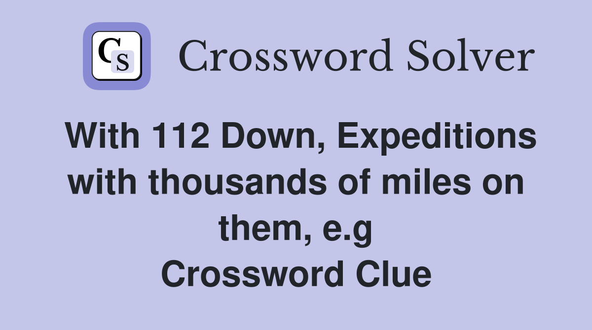 With 112 Down, Expeditions with thousands of miles on them, e.g Crossword Clue