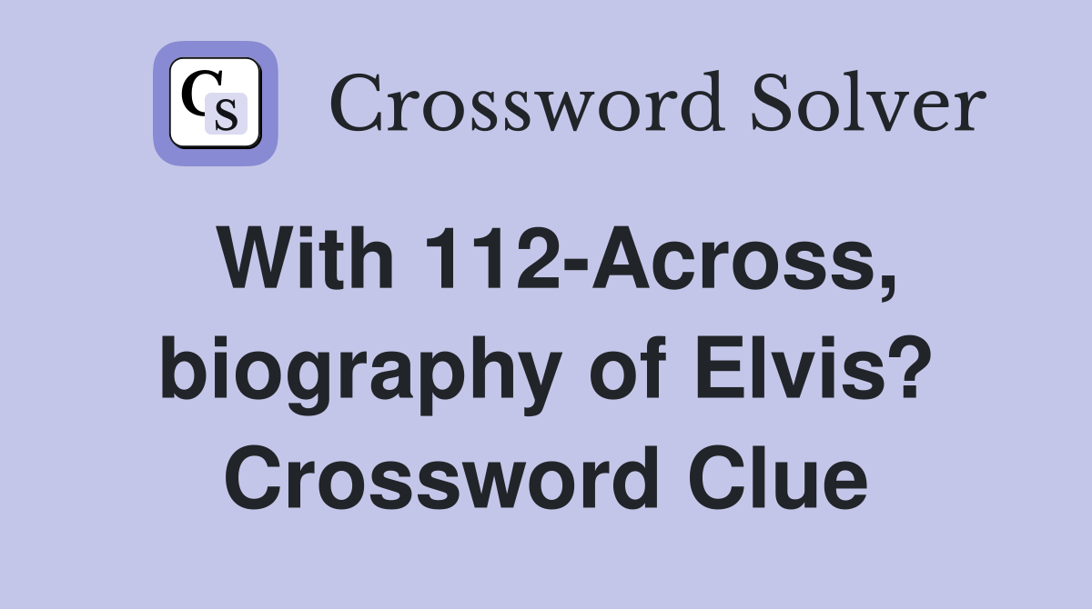 With 112-Across, biography of Elvis? Crossword Clue