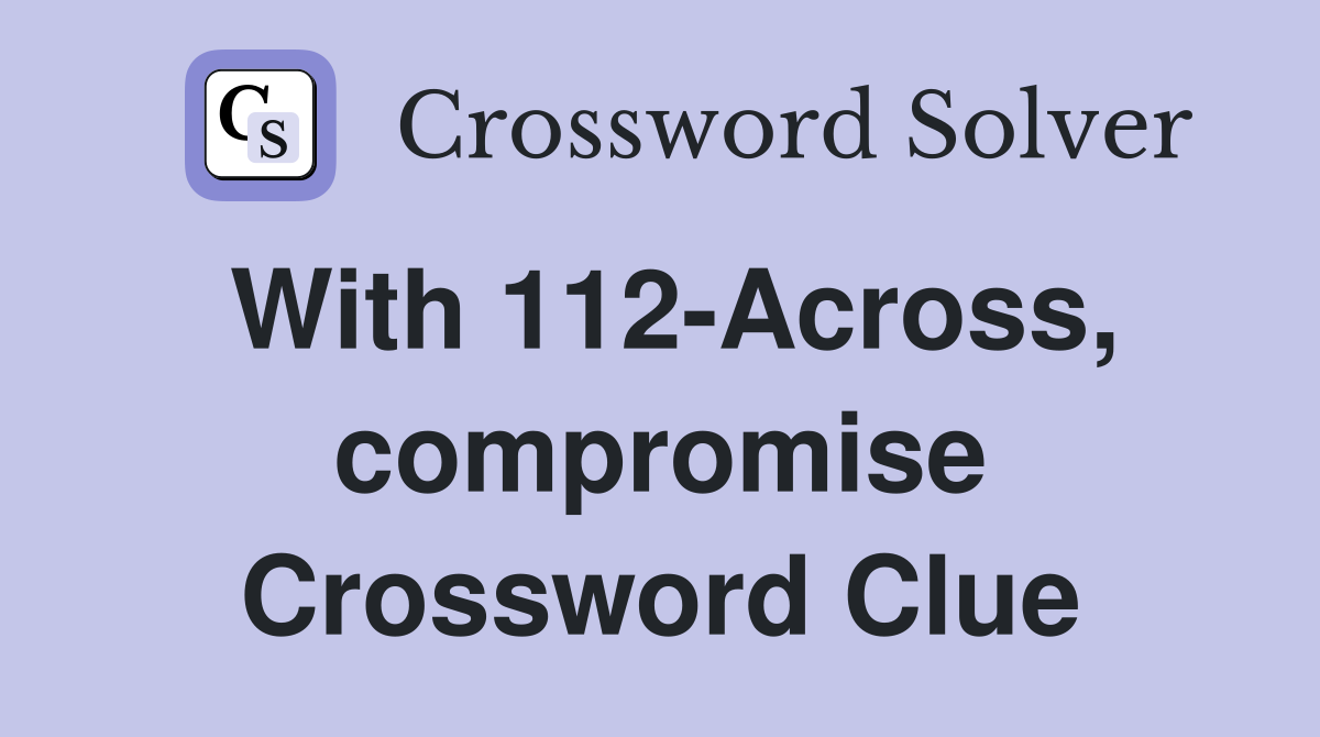 With 112-Across, compromise Crossword Clue
