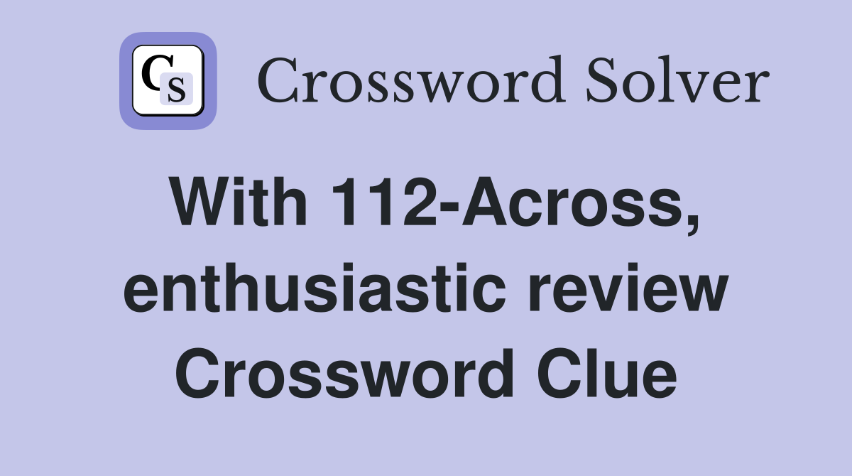 With 112-Across, enthusiastic review Crossword Clue