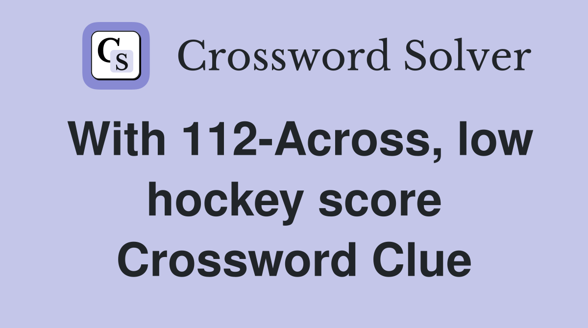 With 112-Across, low hockey score Crossword Clue