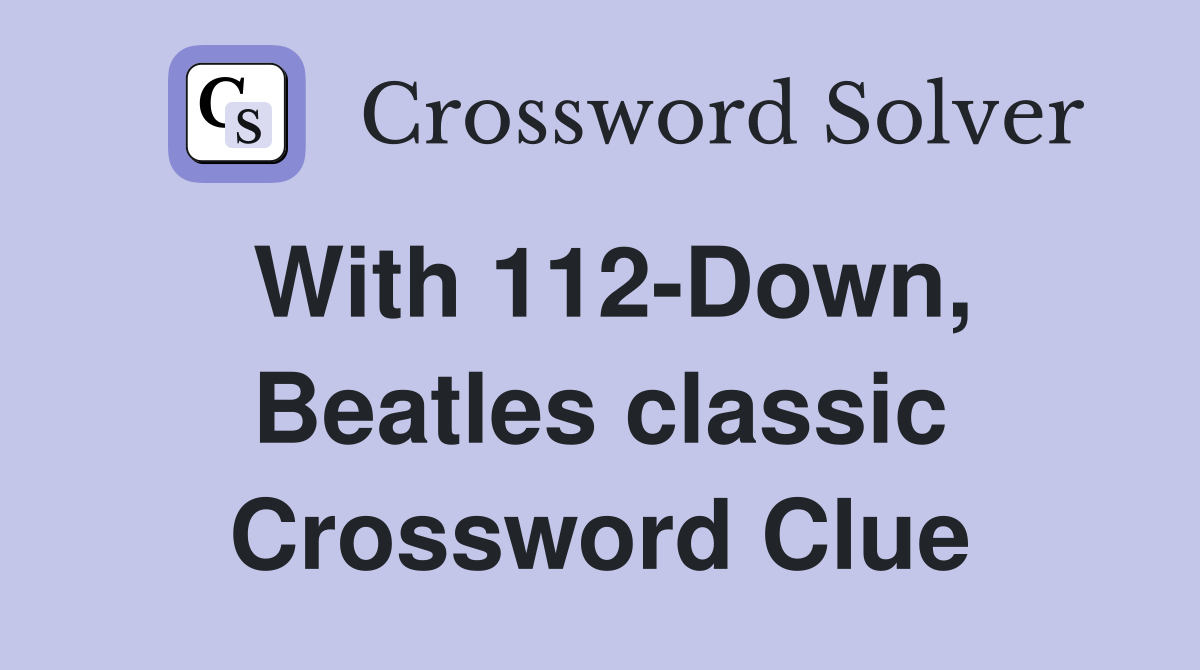 With 112-Down, Beatles classic Crossword Clue