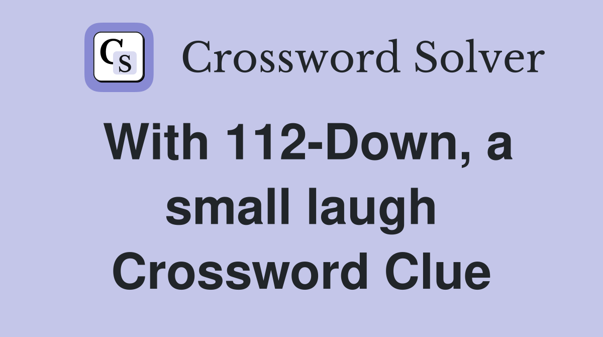 With 112-Down, a small laugh Crossword Clue