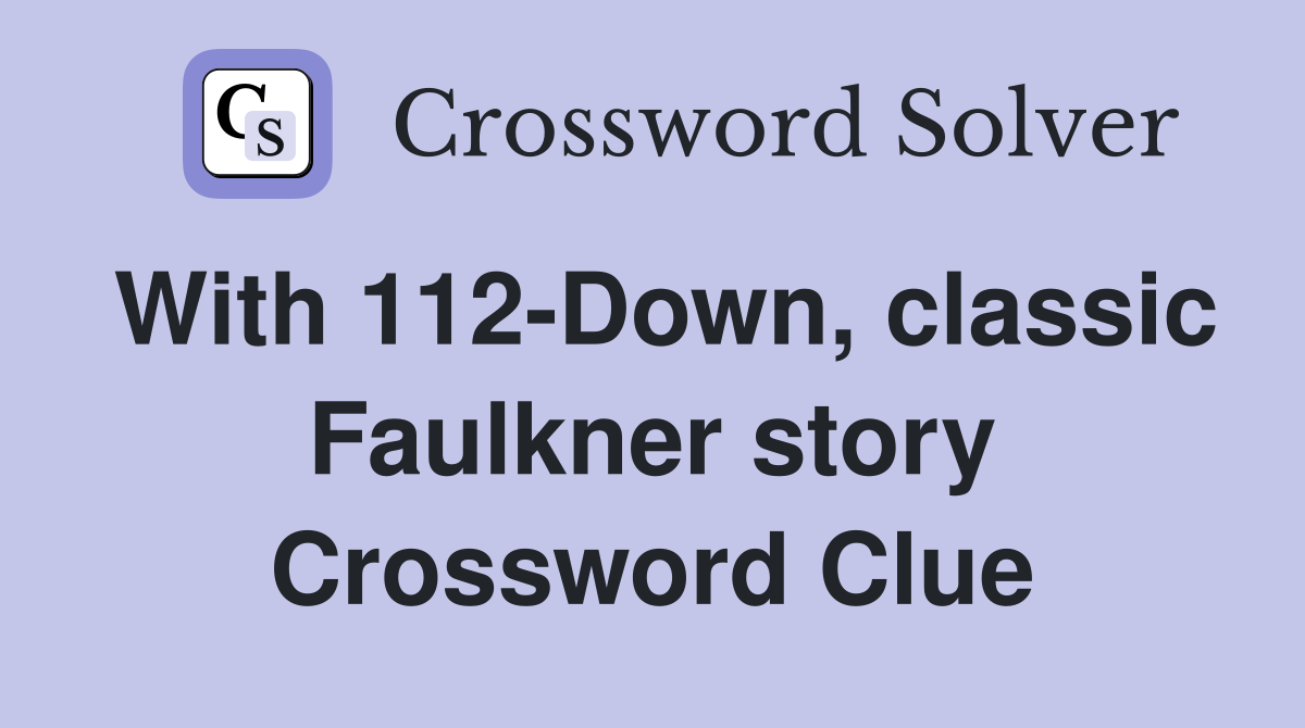 With 112-Down, classic Faulkner story Crossword Clue