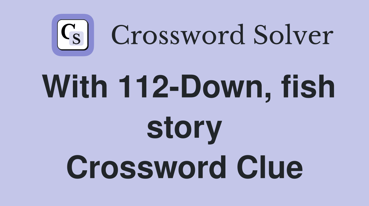 With 112-Down, fish story Crossword Clue