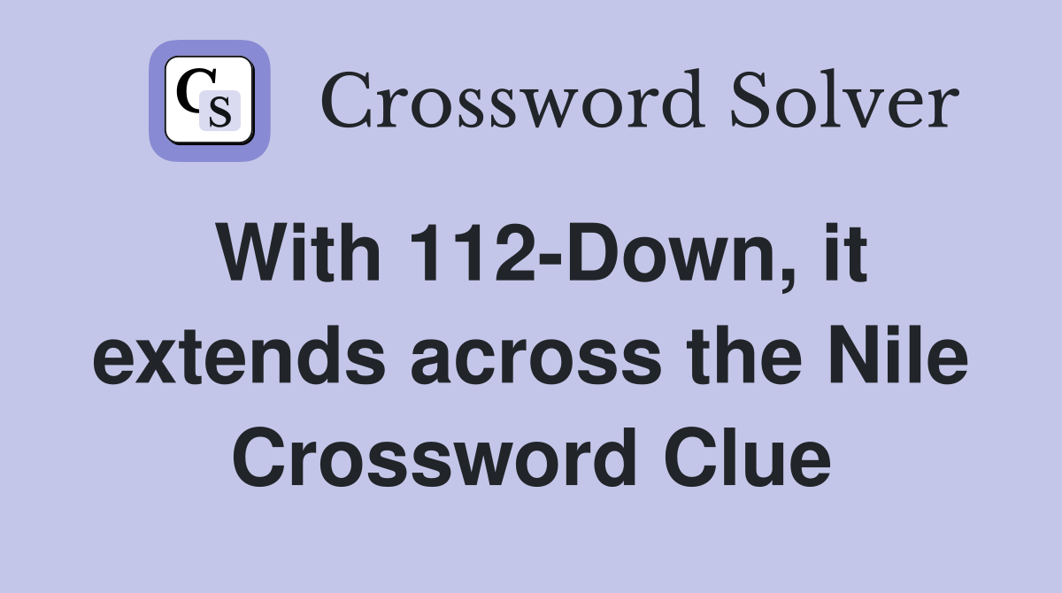 With 112-Down, it extends across the Nile Crossword Clue
