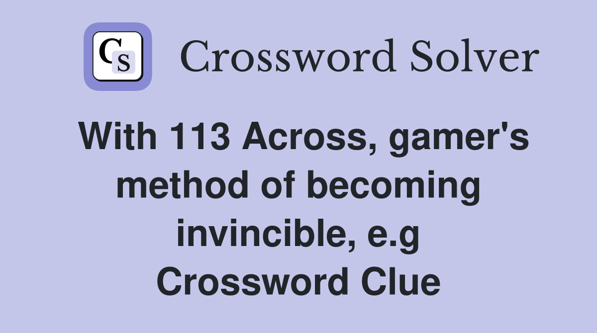 With 113 Across, gamer's method of becoming invincible, e.g Crossword Clue
