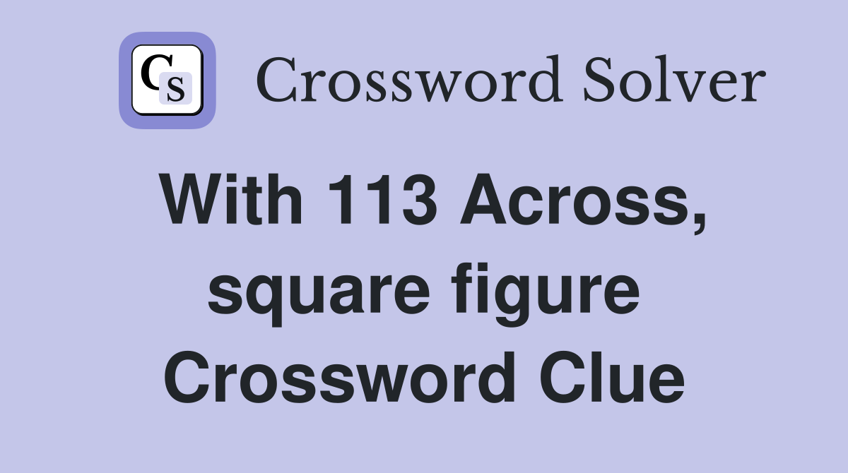 With 113 Across, square figure Crossword Clue