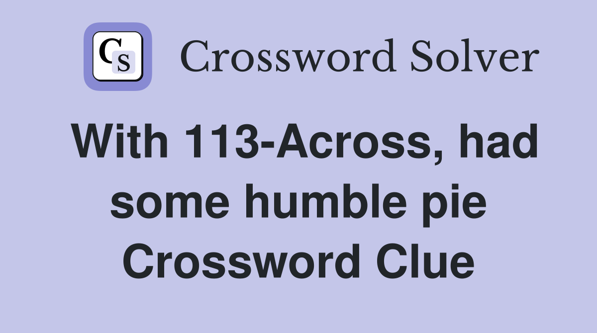 With 113-Across, had some humble pie Crossword Clue