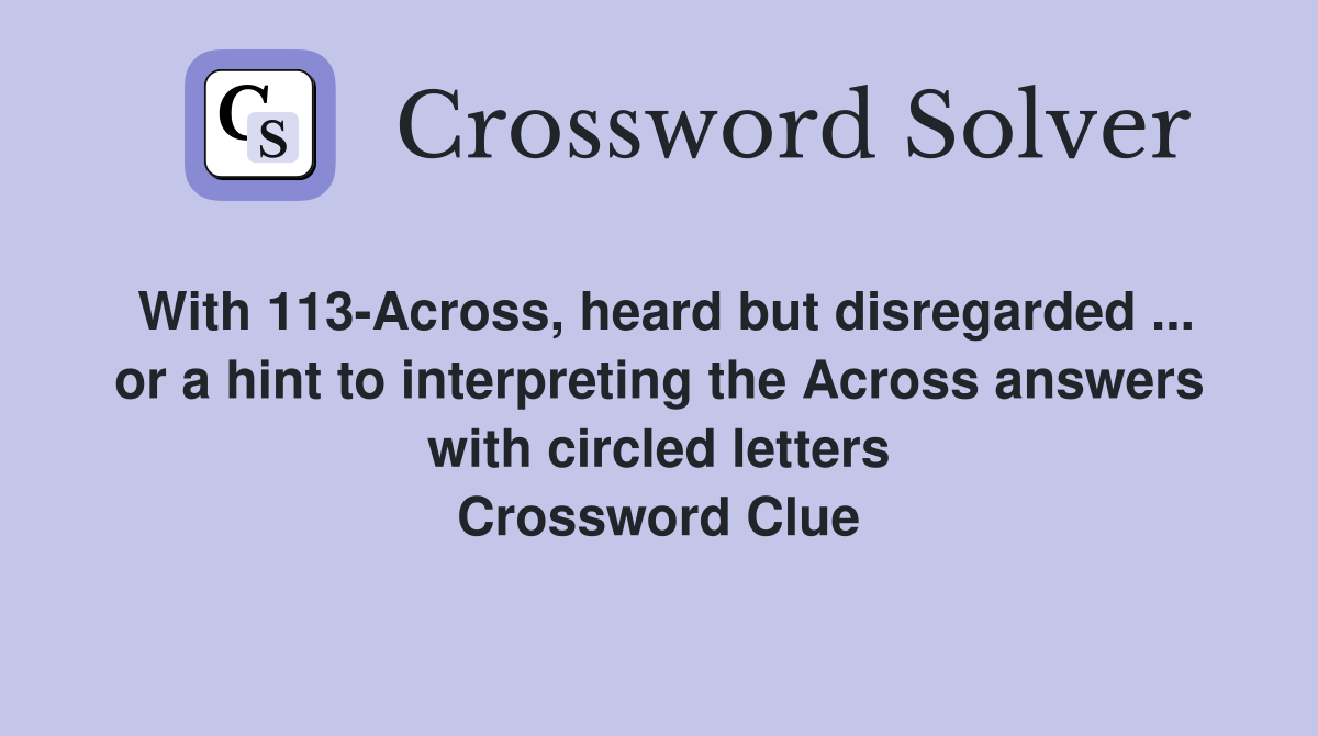 With 113-Across, heard but disregarded ... or a hint to interpreting the Across answers with circled letters Crossword Clue