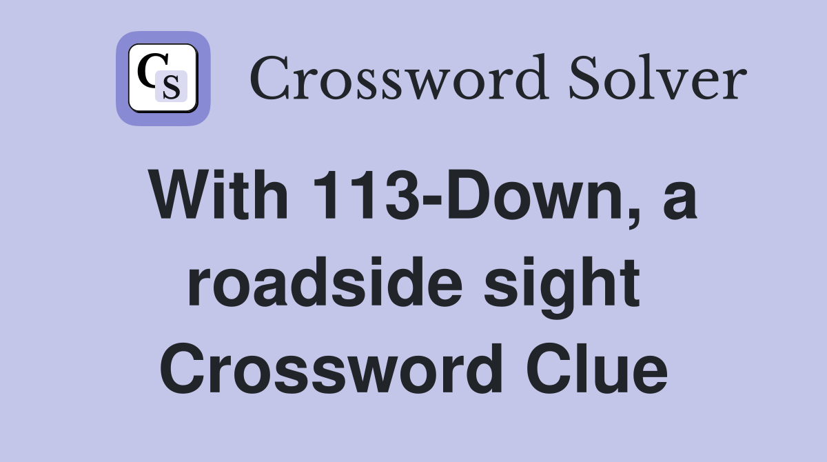 With 113-Down, a roadside sight Crossword Clue