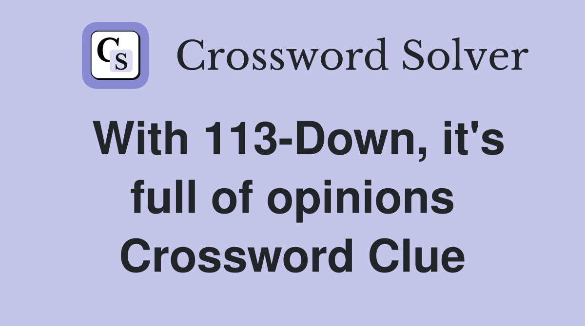 With 113-Down, it's full of opinions Crossword Clue