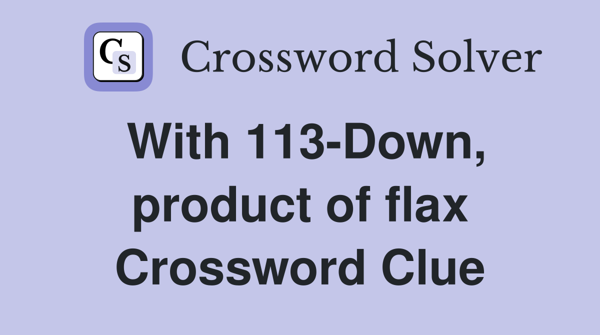 With 113-Down, product of flax Crossword Clue