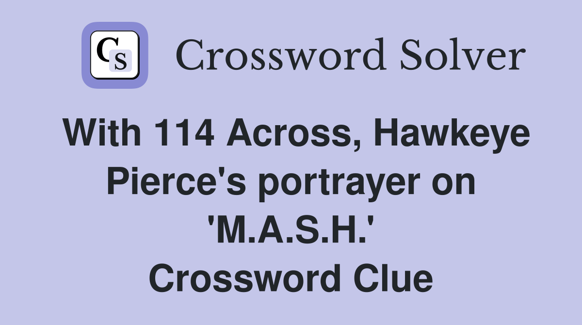 With 114 Across, Hawkeye Pierce's portrayer on 'M.A.S.H.' Crossword Clue