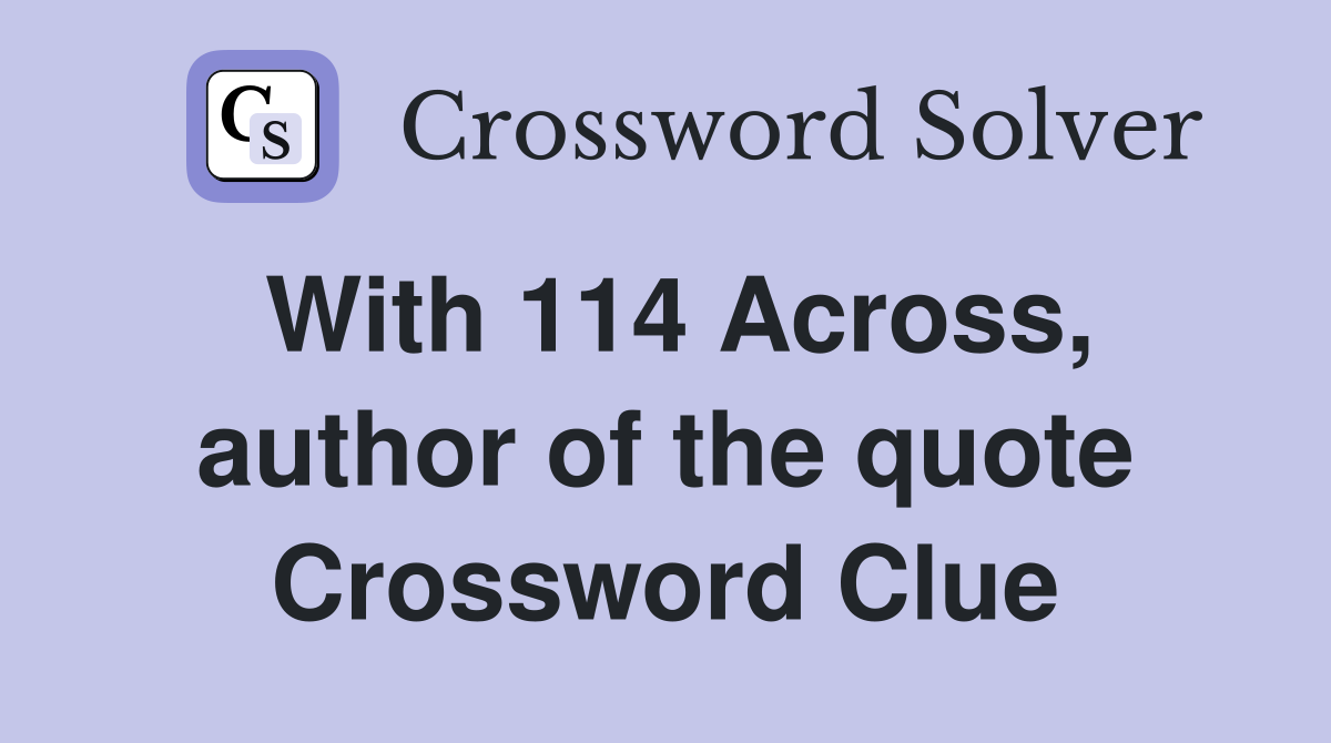 With 114 Across, author of the quote Crossword Clue